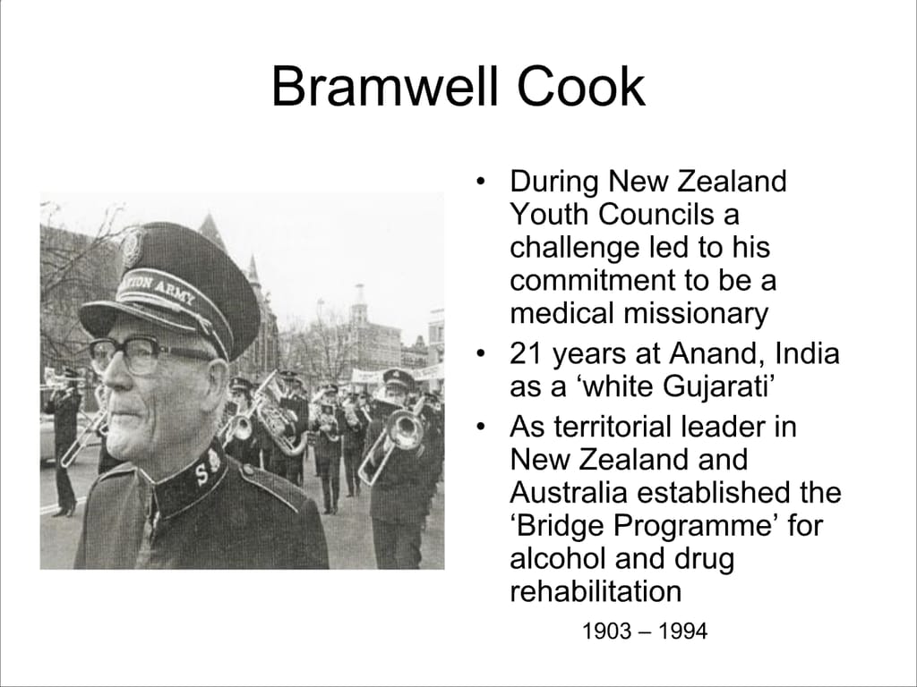 Bramwell Cook. During New Zealand Youth Councils a challenge led to his commitment to be a medical missionary. 21 years at Anand, India as a ‘white Gujarati’ As territorial leader in New Zealand and Australia established the ‘Bridge Programme’ for alcohol and drug rehabilitation.